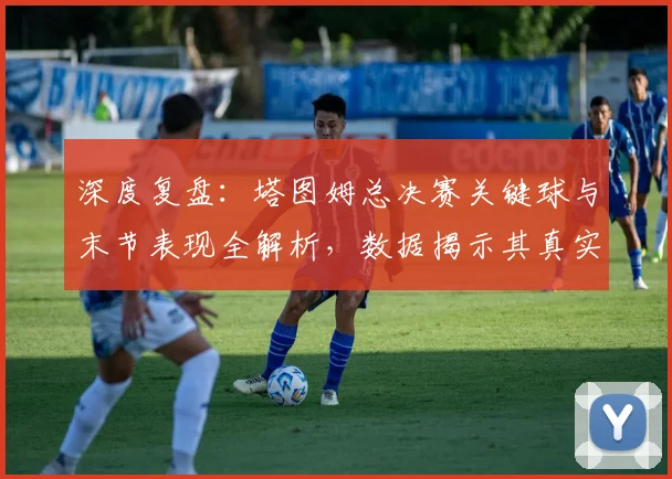 深度复盘：塔图姆总决赛关键球与末节表现全解析，数据揭示其真实影响力