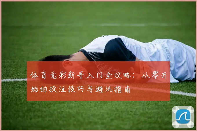 体育竞彩新手入门全攻略：从零开始的投注技巧与避坑指南